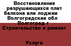 Восстановление разрушающихся плит балкона или лоджии.  - Волгоградская обл., Волгоград г. Строительство и ремонт » Услуги   